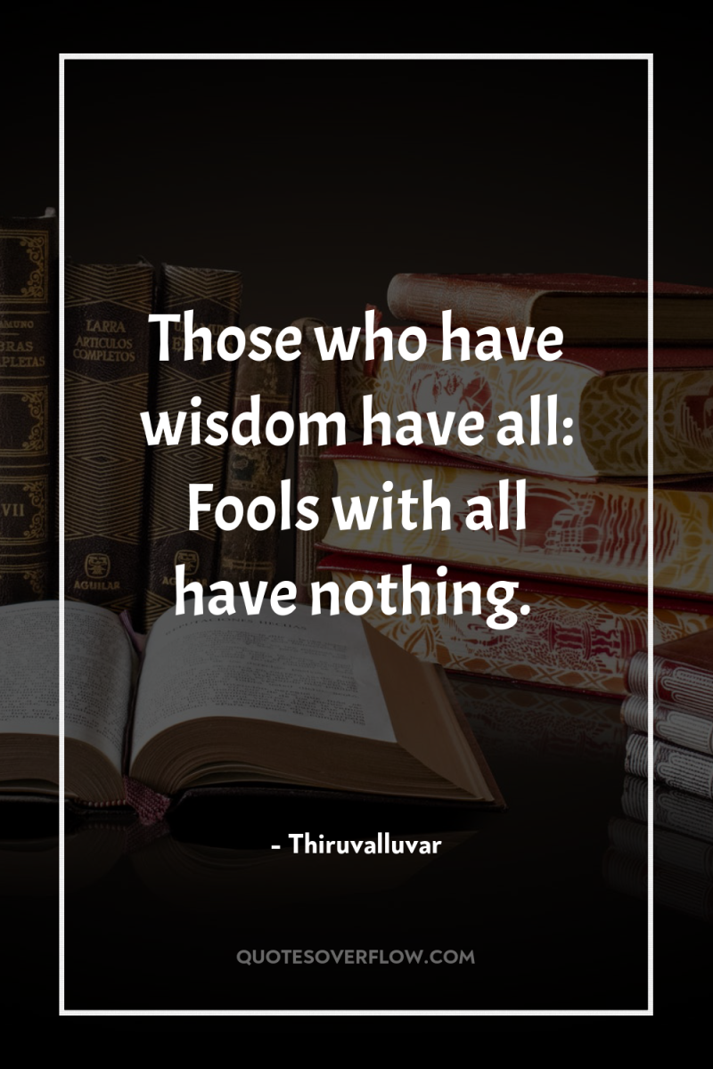 Those who have wisdom have all: Fools with all have...