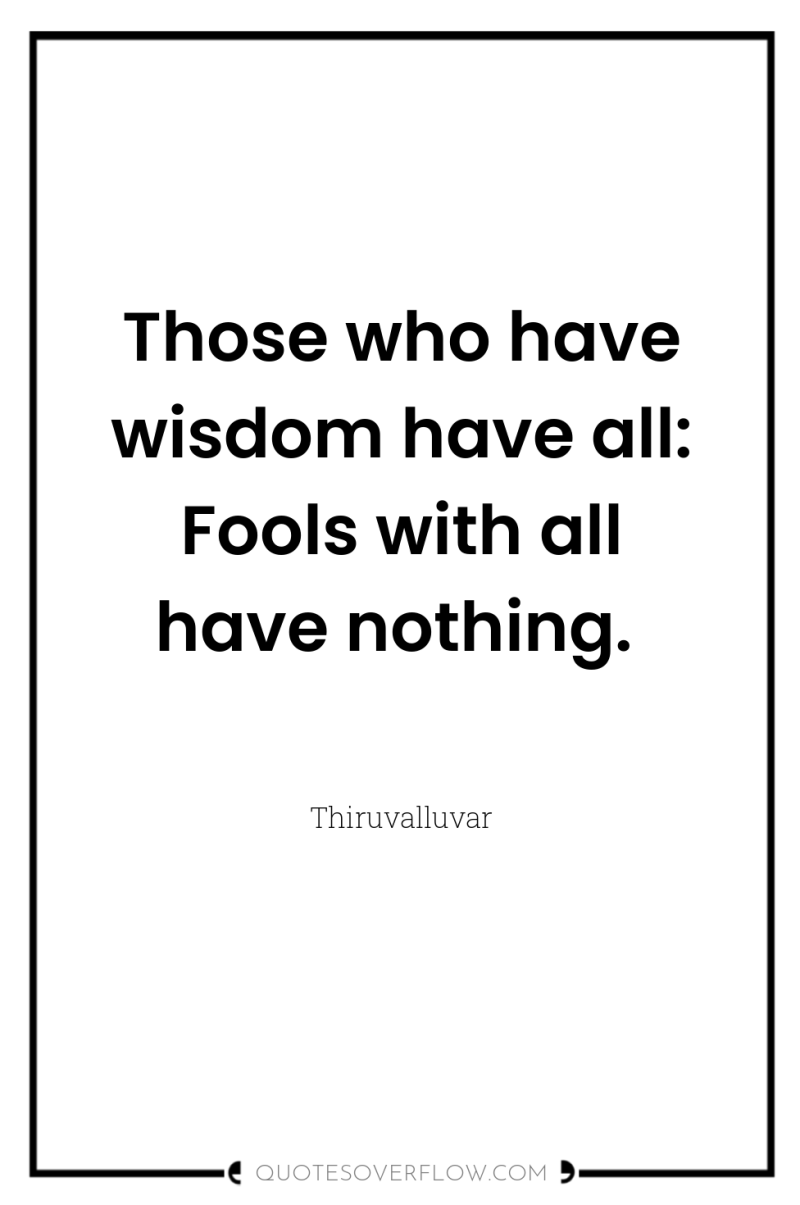 Those who have wisdom have all: Fools with all have...