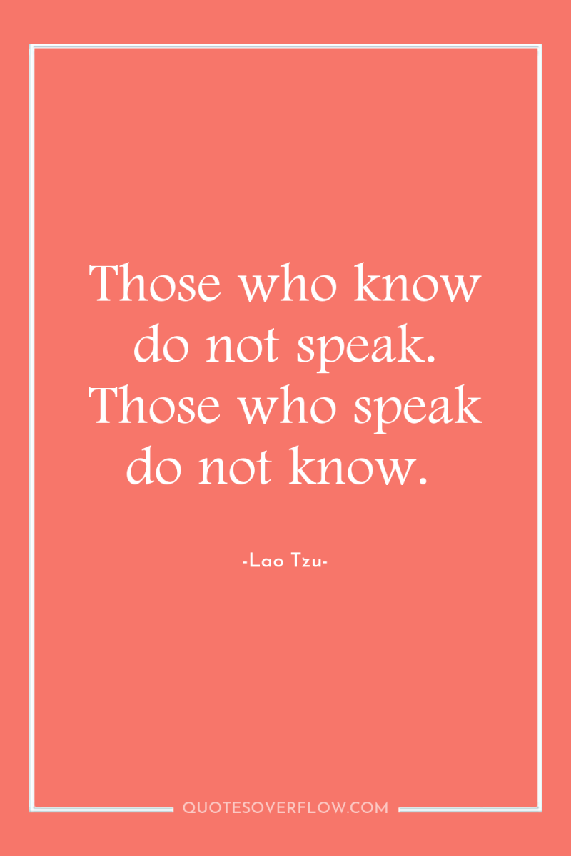 Those who know do not speak. Those who speak do...
