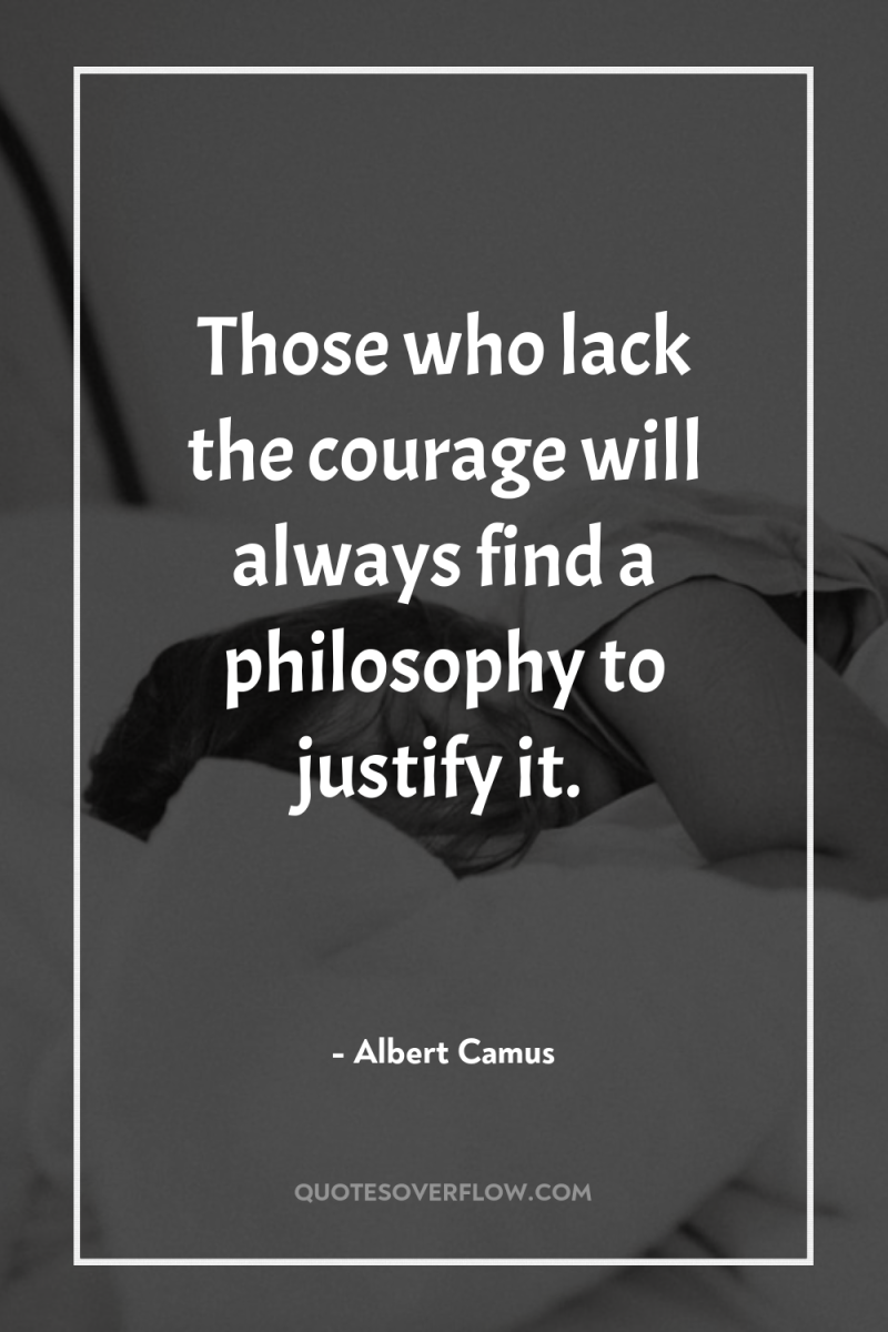 Those who lack the courage will always find a philosophy...