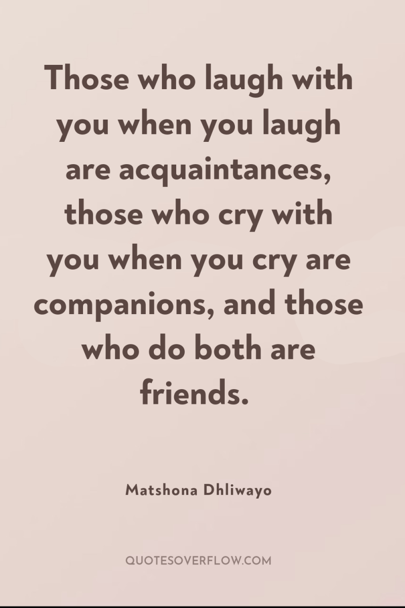 Those who laugh with you when you laugh are acquaintances,...