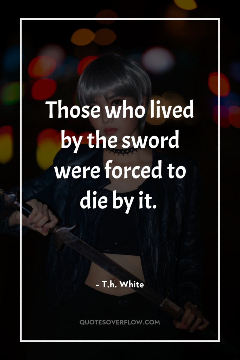 Those who lived by the sword were forced to die...