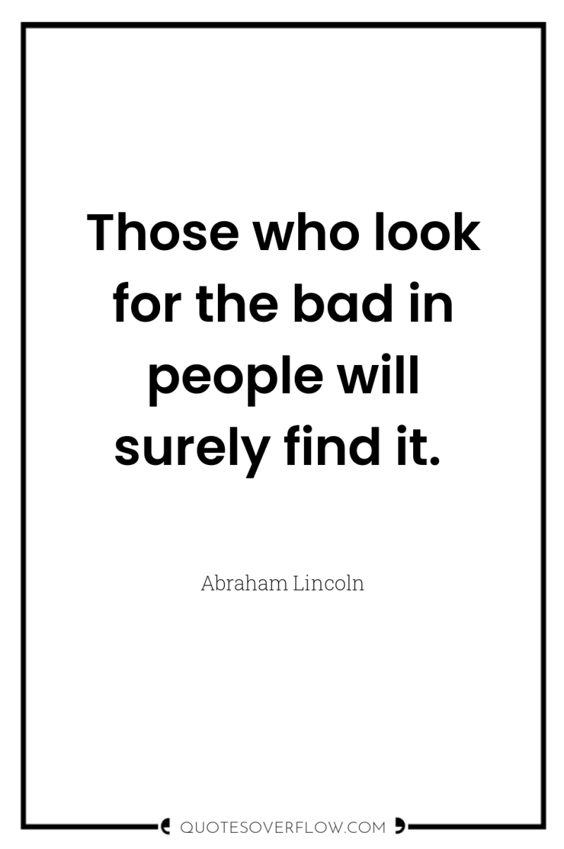 Those who look for the bad in people will surely...