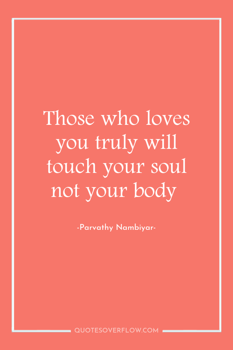 Those who loves you truly will touch your soul not...