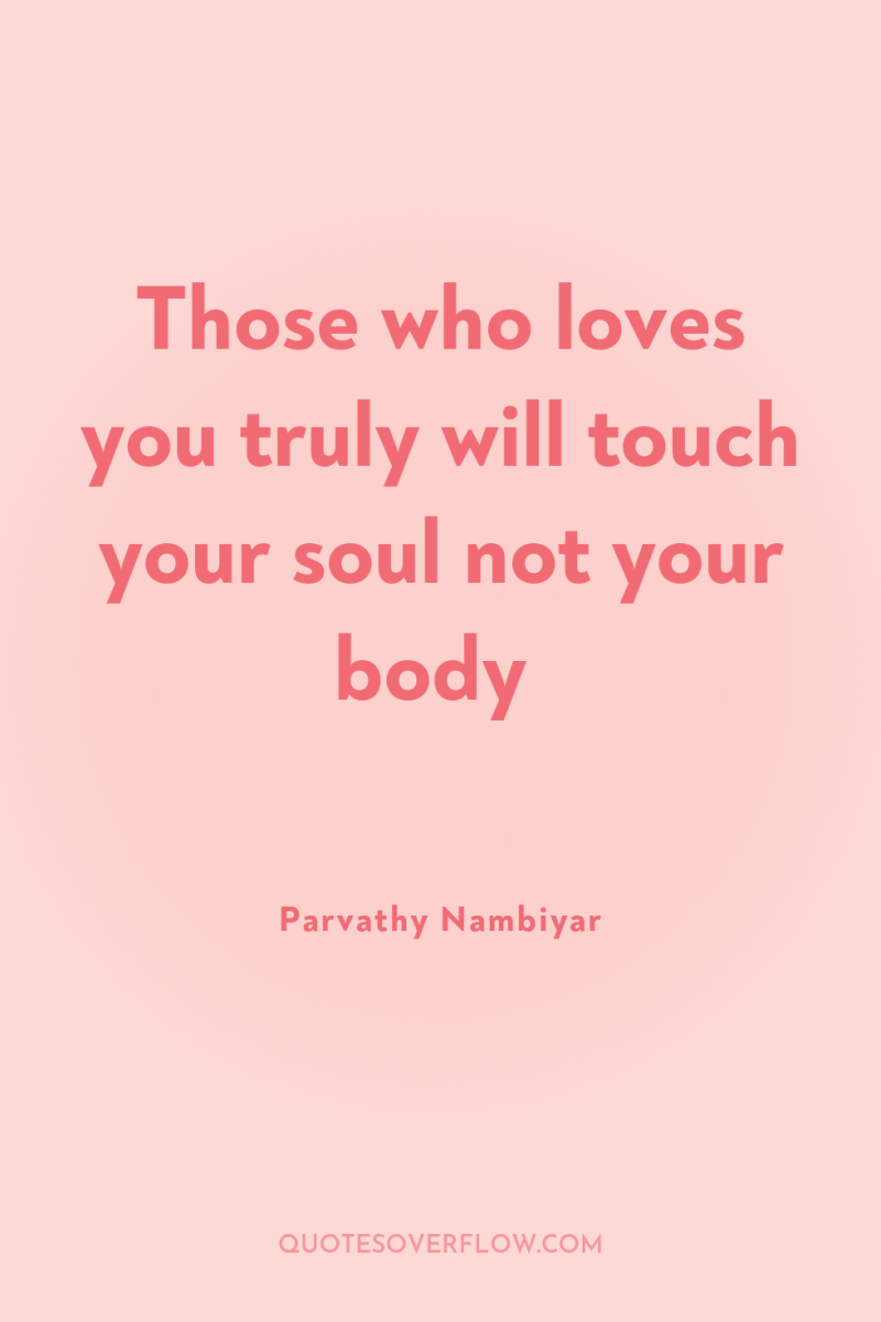 Those who loves you truly will touch your soul not...