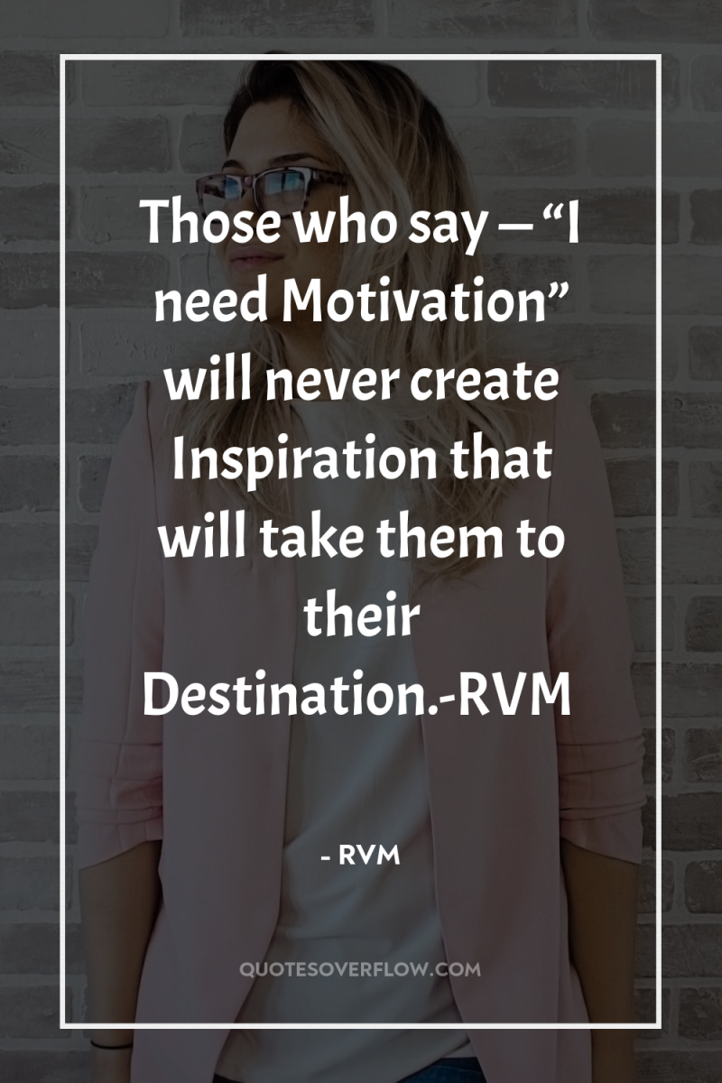 Those who say — “I need Motivation” will never create...