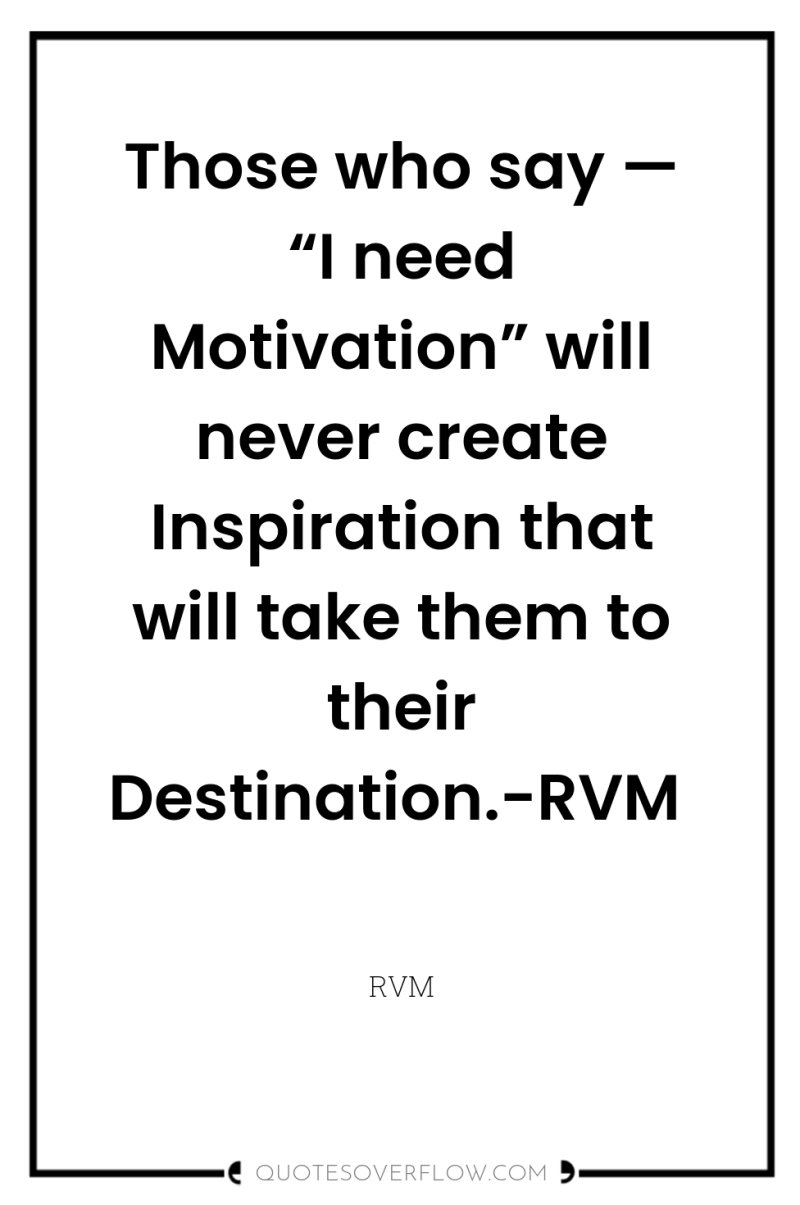 Those who say — “I need Motivation” will never create...