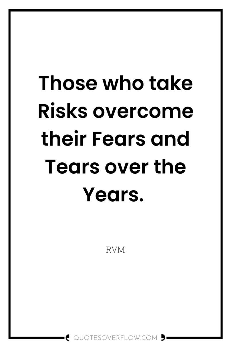 Those who take Risks overcome their Fears and Tears over...