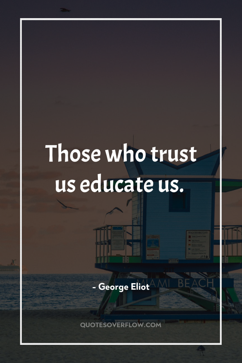 Those who trust us educate us. 