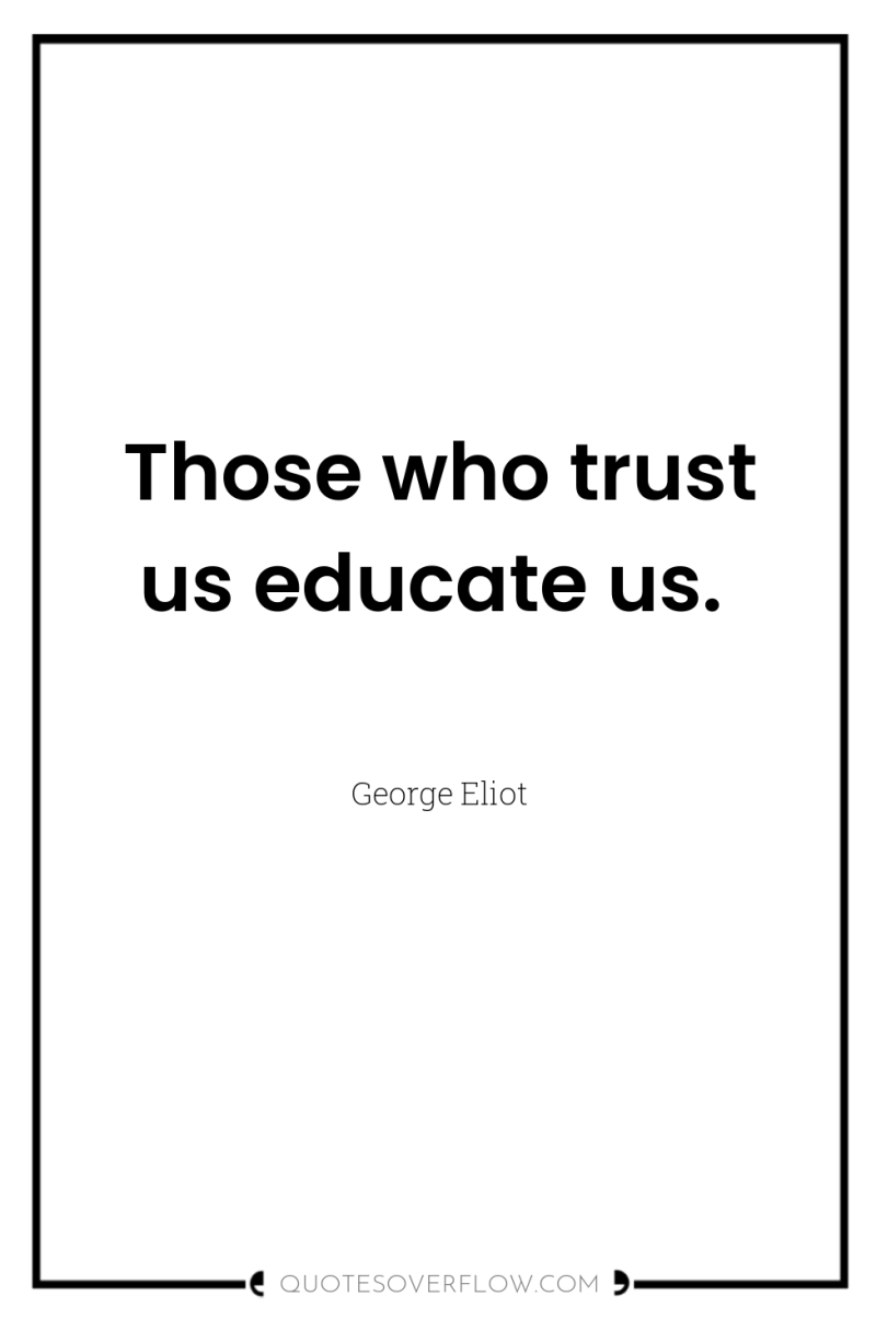 Those who trust us educate us. 