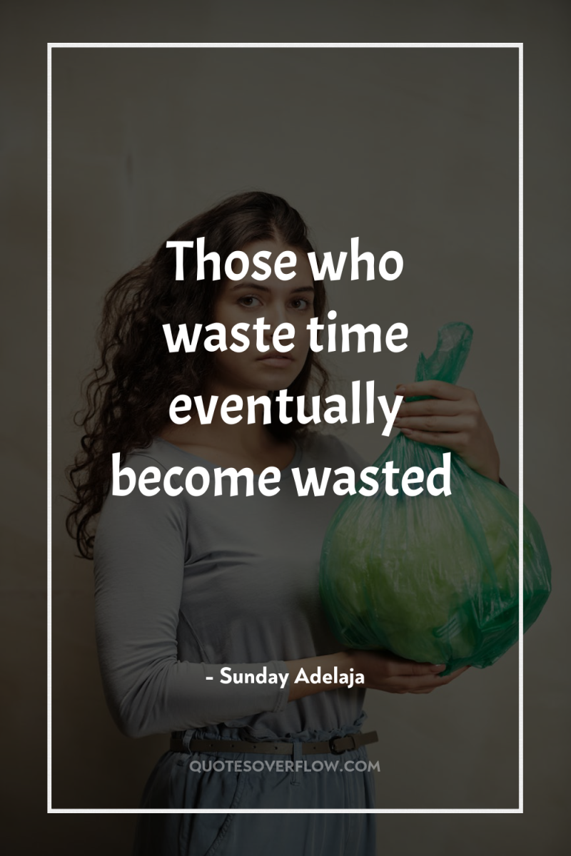 Those who waste time eventually become wasted 