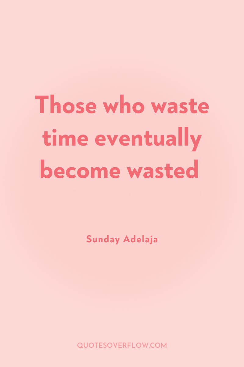 Those who waste time eventually become wasted 