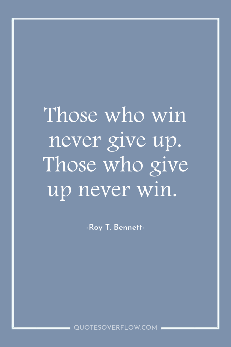 Those who win never give up. Those who give up...