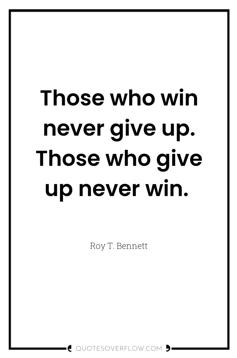 Those who win never give up. Those who give up...