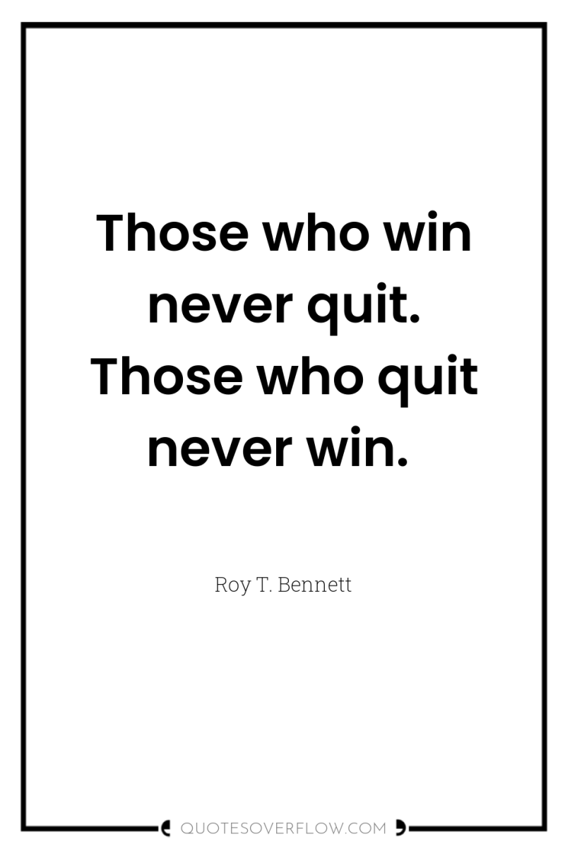 Those who win never quit. Those who quit never win. 