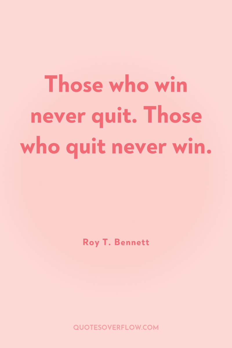 Those who win never quit. Those who quit never win. 