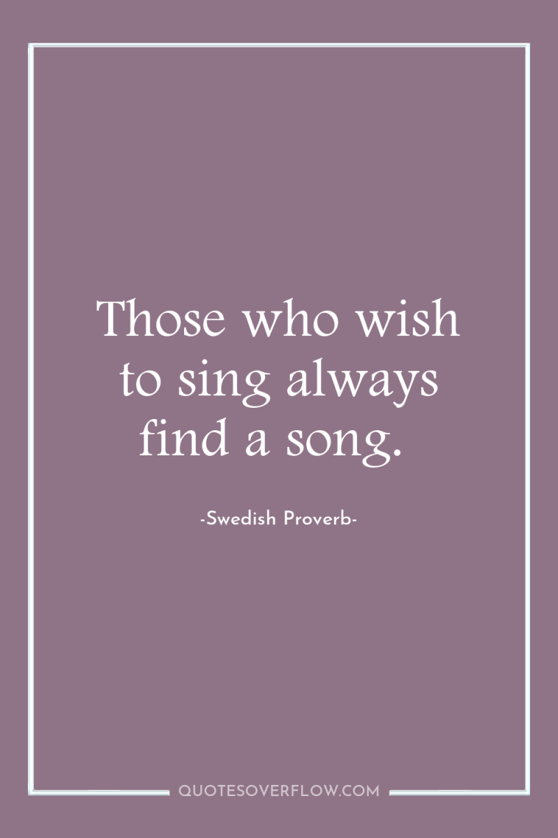 Those who wish to sing always find a song. 