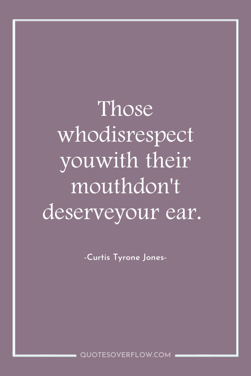 Those whodisrespect youwith their mouthdon't deserveyour ear. 