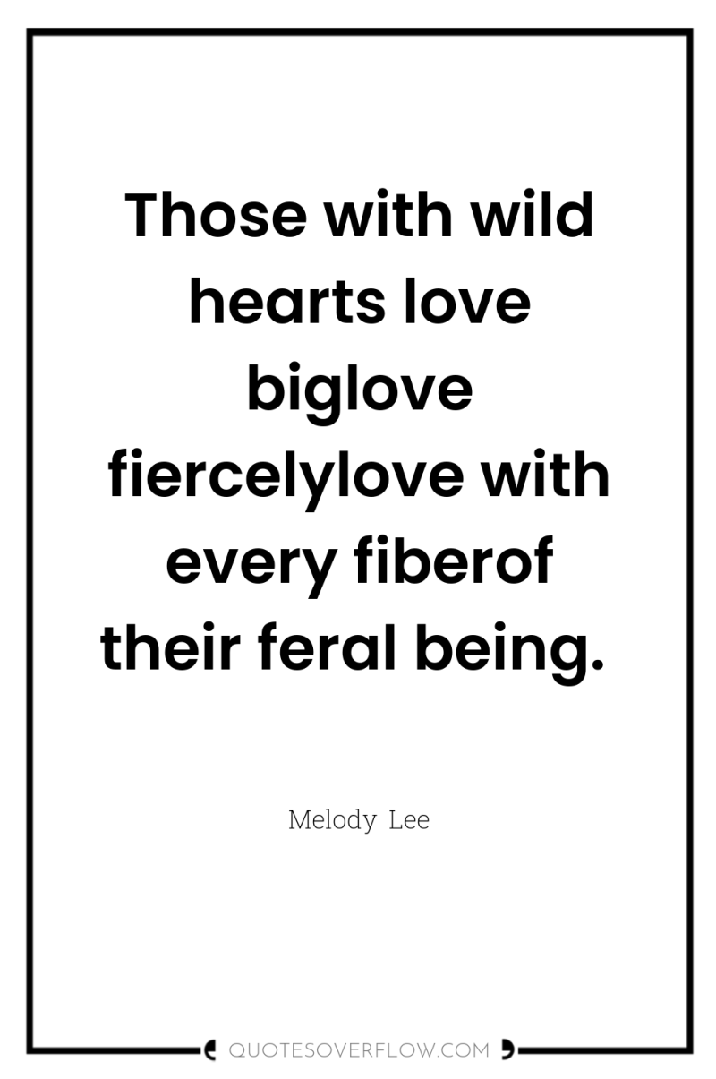 Those with wild hearts love biglove fiercelylove with every fiberof...