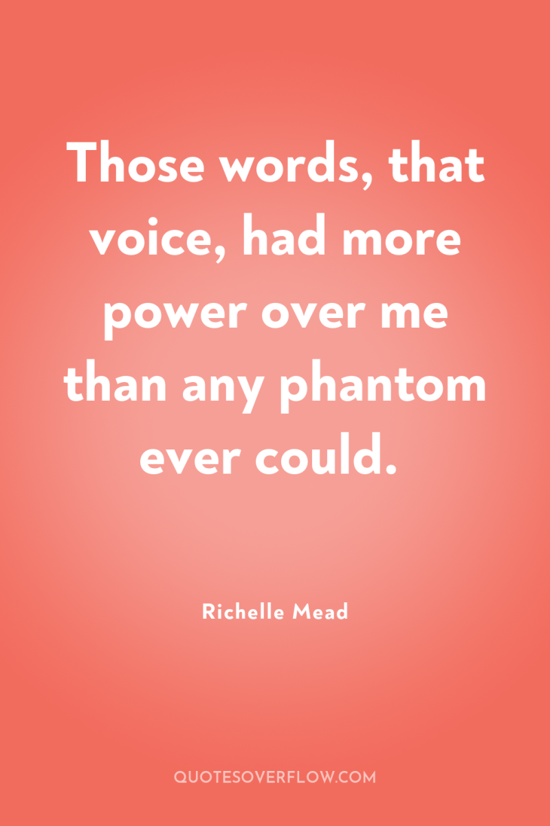 Those words, that voice, had more power over me than...