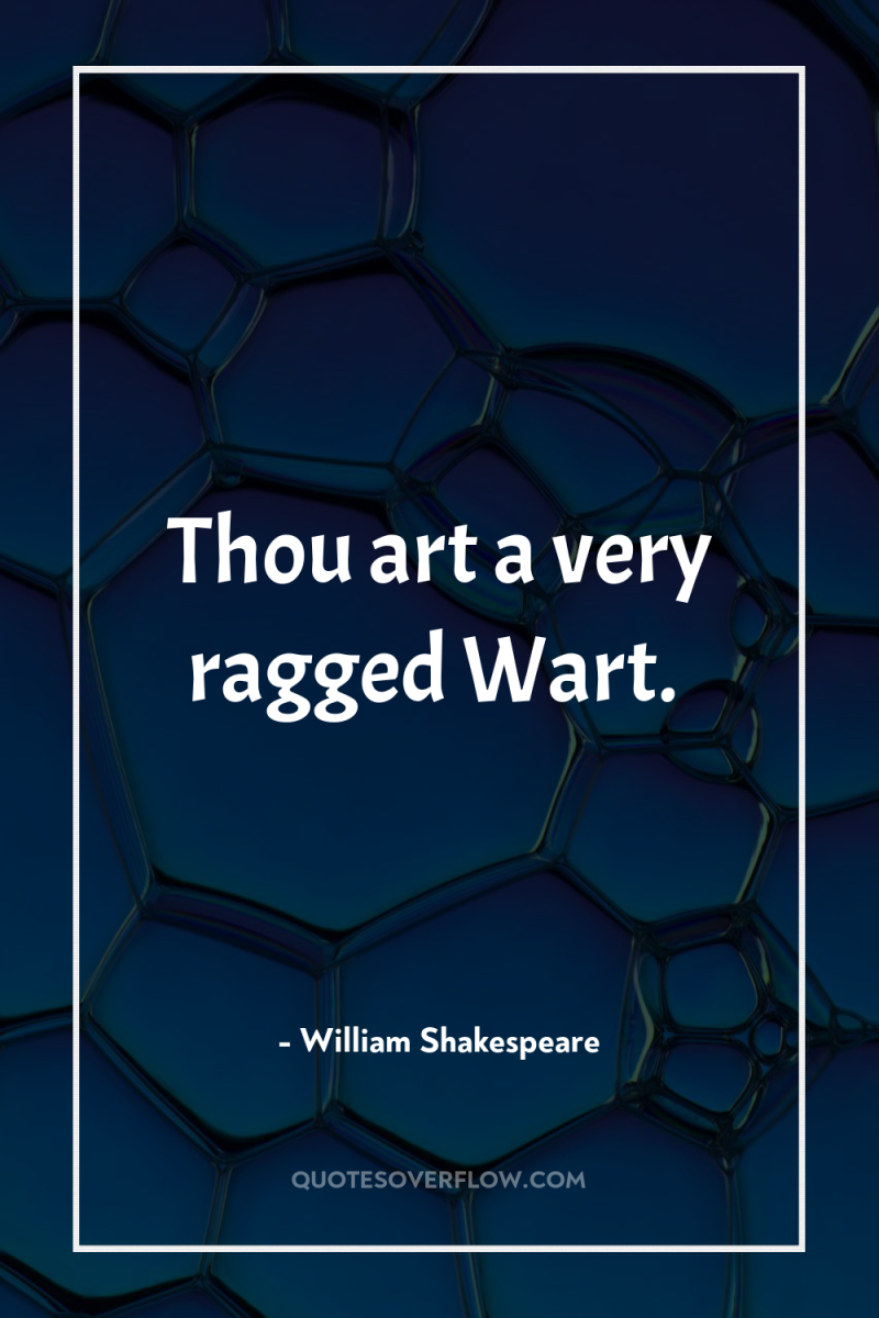 Thou art a very ragged Wart. 