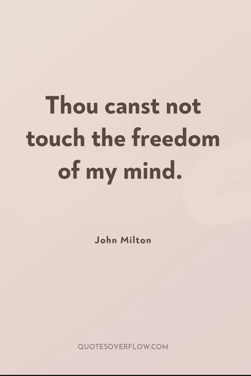 Thou canst not touch the freedom of my mind. 