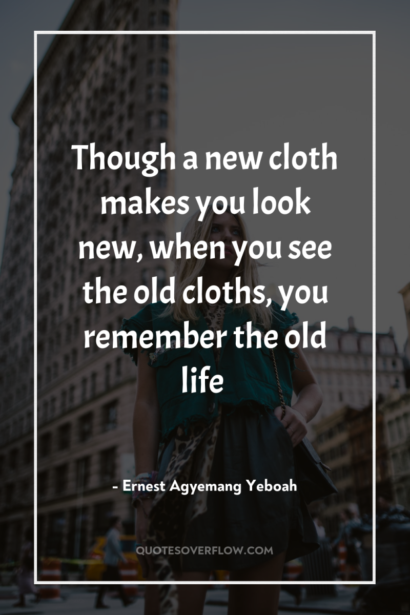 Though a new cloth makes you look new, when you...