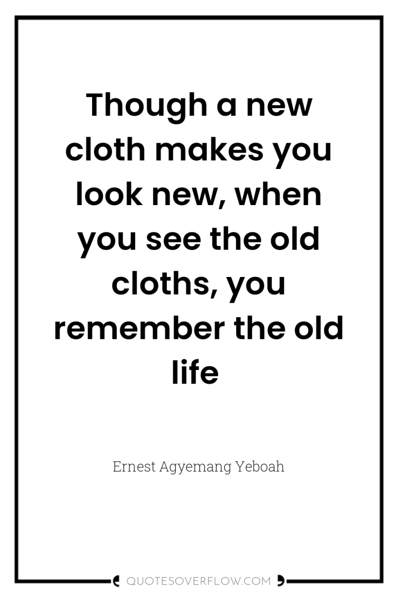 Though a new cloth makes you look new, when you...