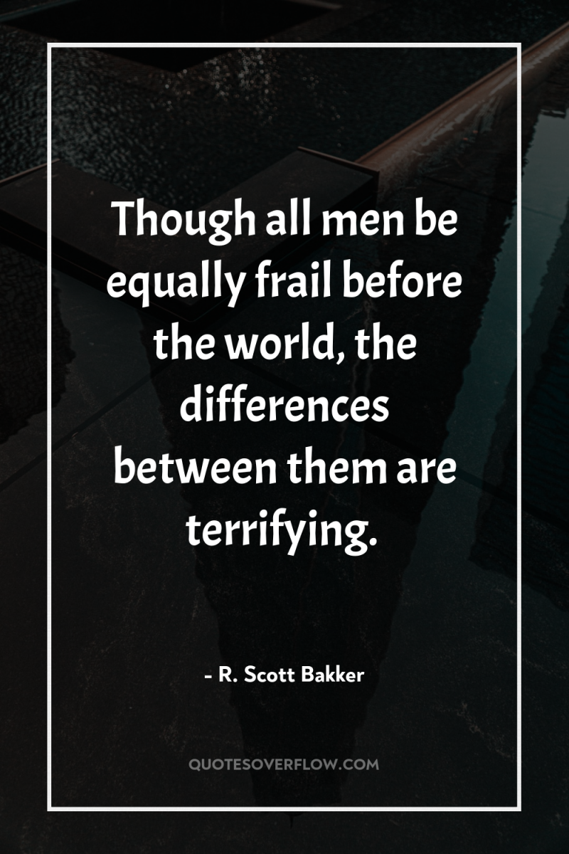 Though all men be equally frail before the world, the...