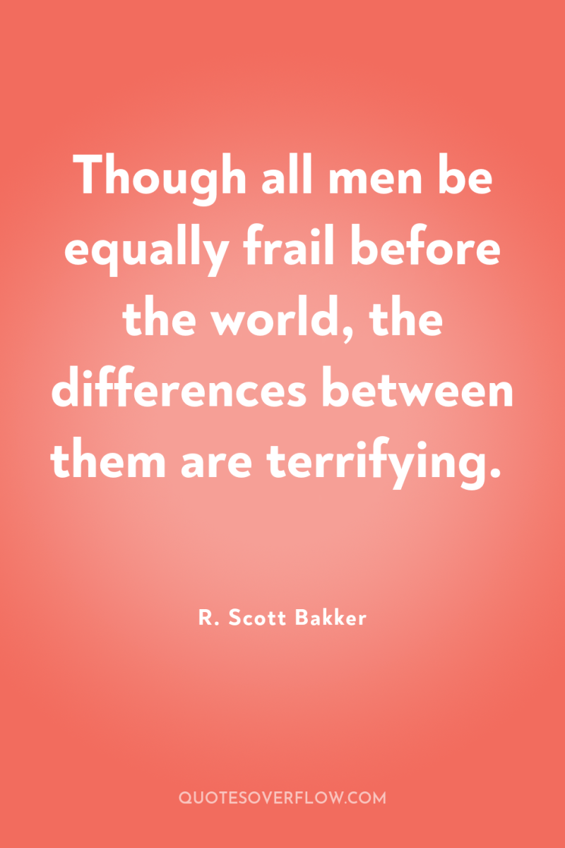 Though all men be equally frail before the world, the...