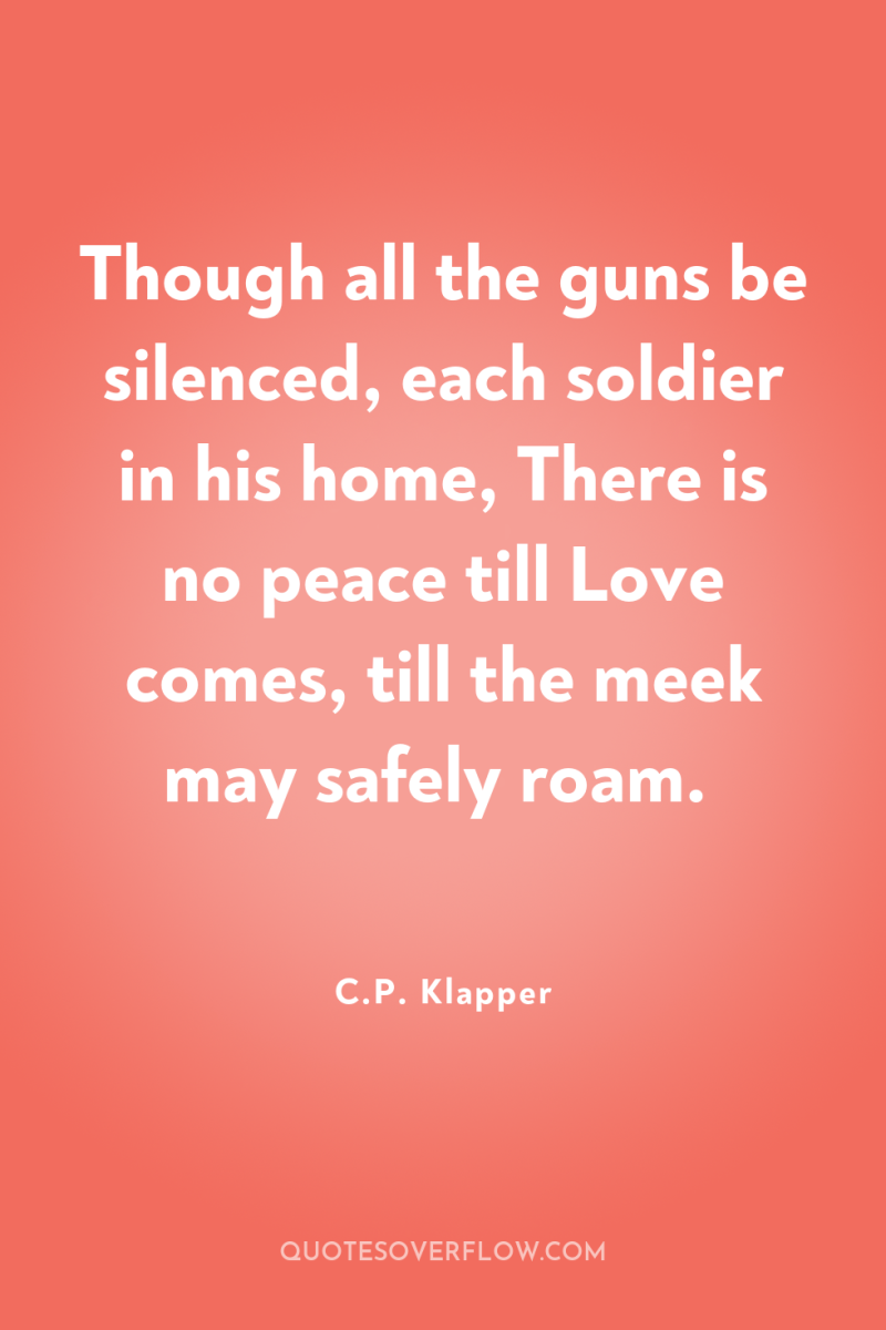 Though all the guns be silenced, each soldier in his...