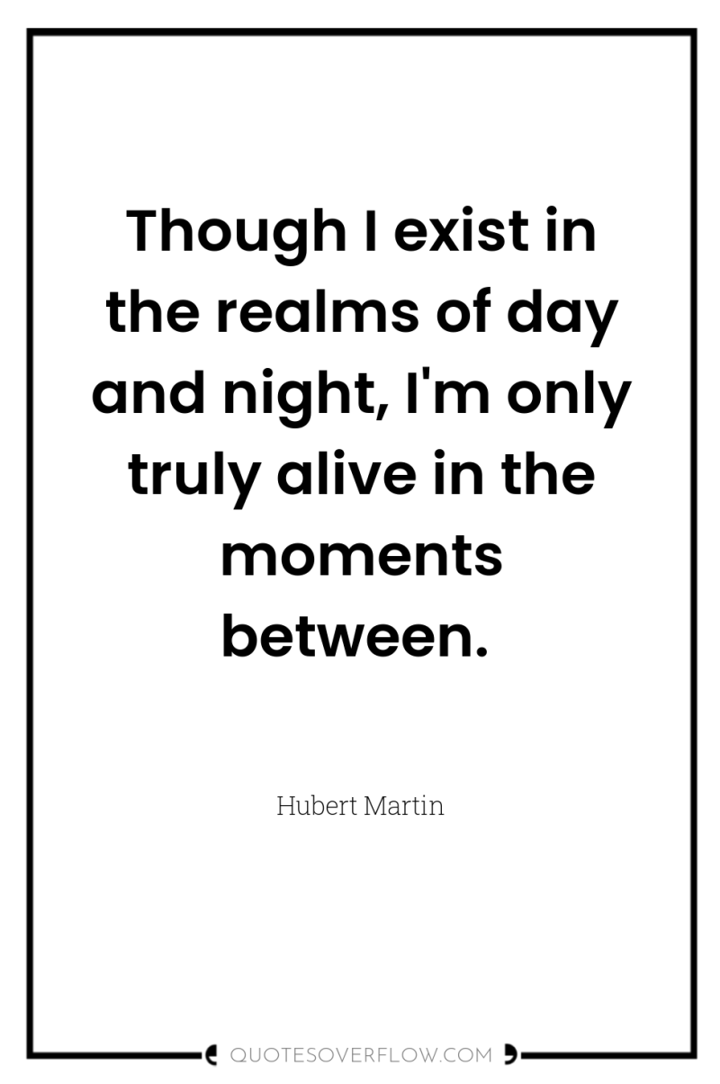 Though I exist in the realms of day and night,...