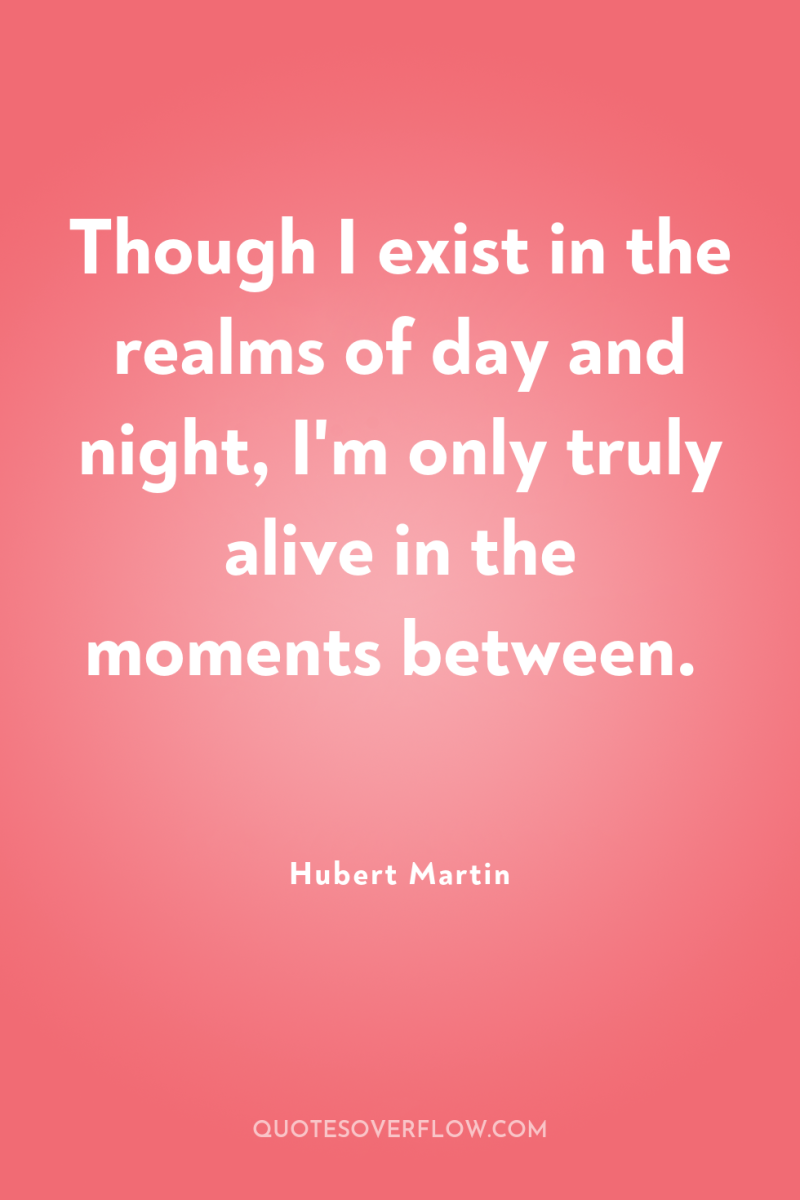 Though I exist in the realms of day and night,...