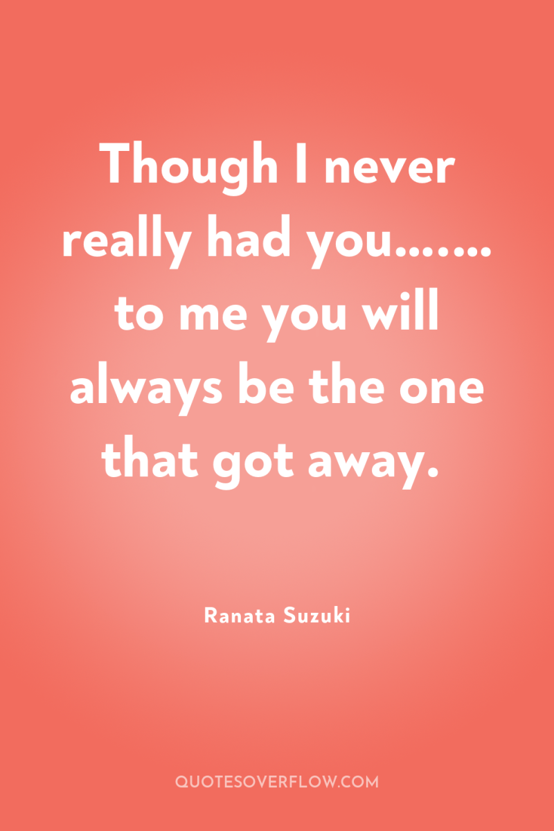Though I never really had you….… to me you will...