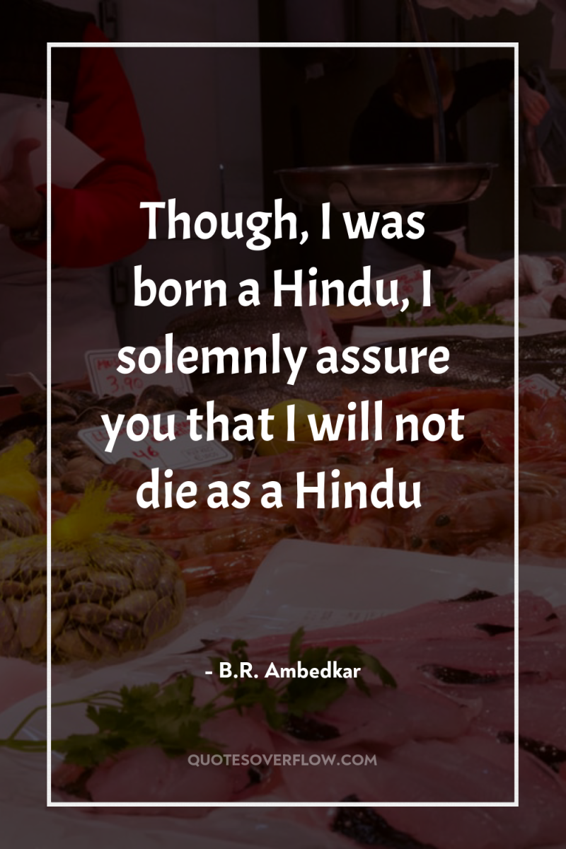 Though, I was born a Hindu, I solemnly assure you...