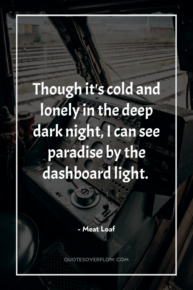 Though it's cold and lonely in the deep dark night,...