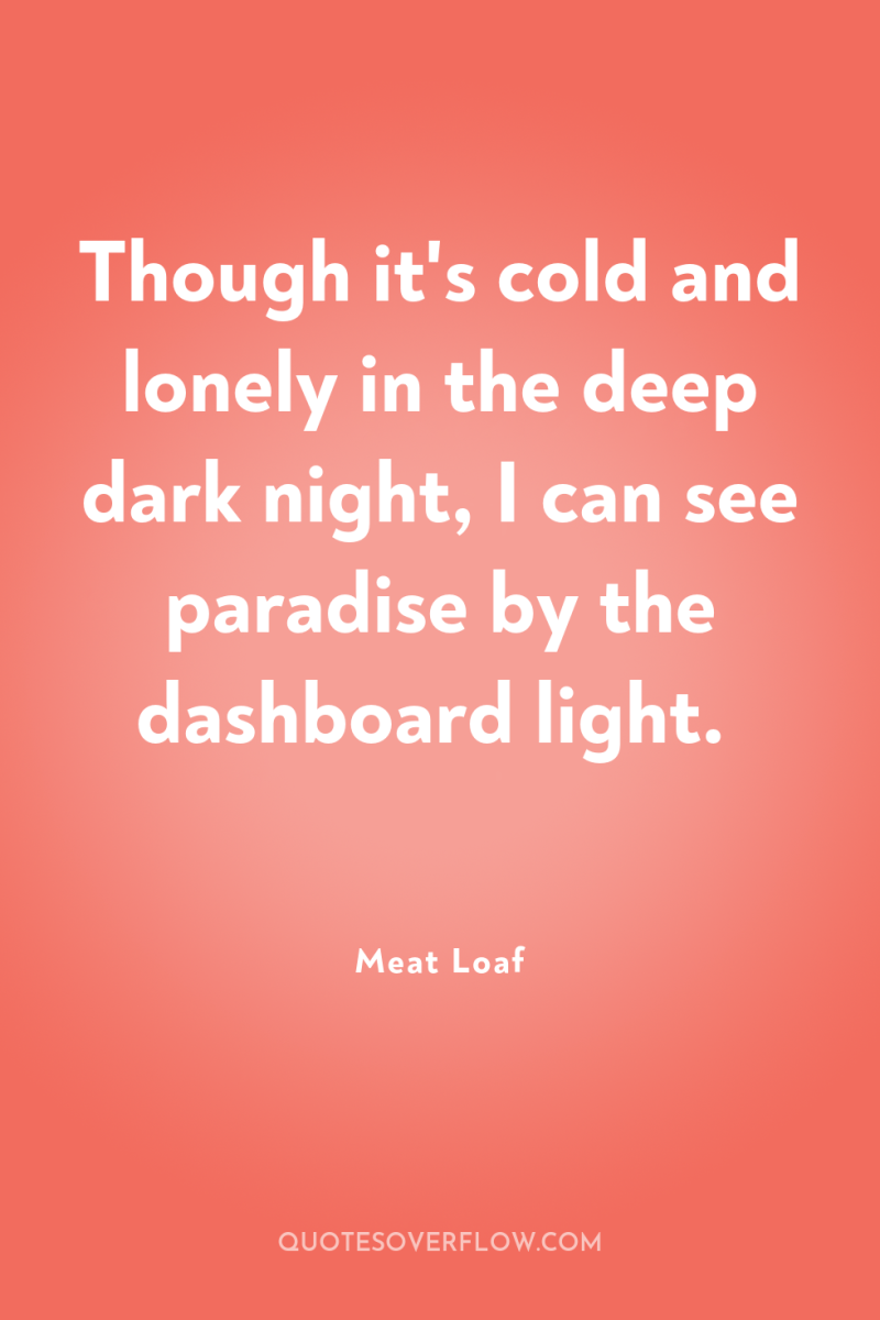 Though it's cold and lonely in the deep dark night,...