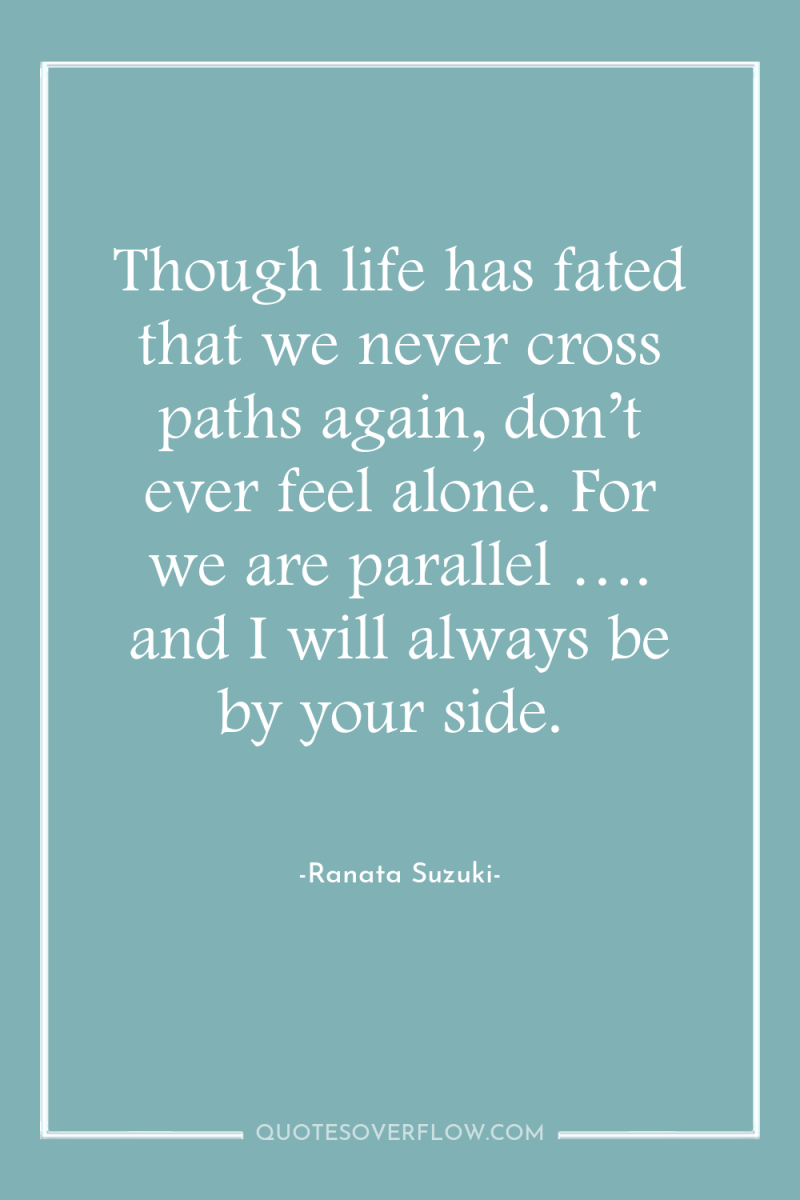 Though life has fated that we never cross paths again,...