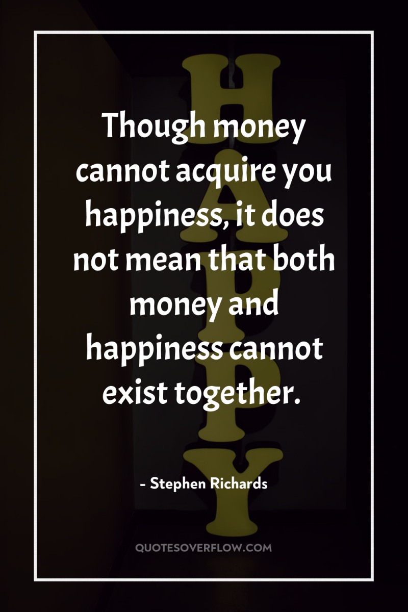 Though money cannot acquire you happiness, it does not mean...