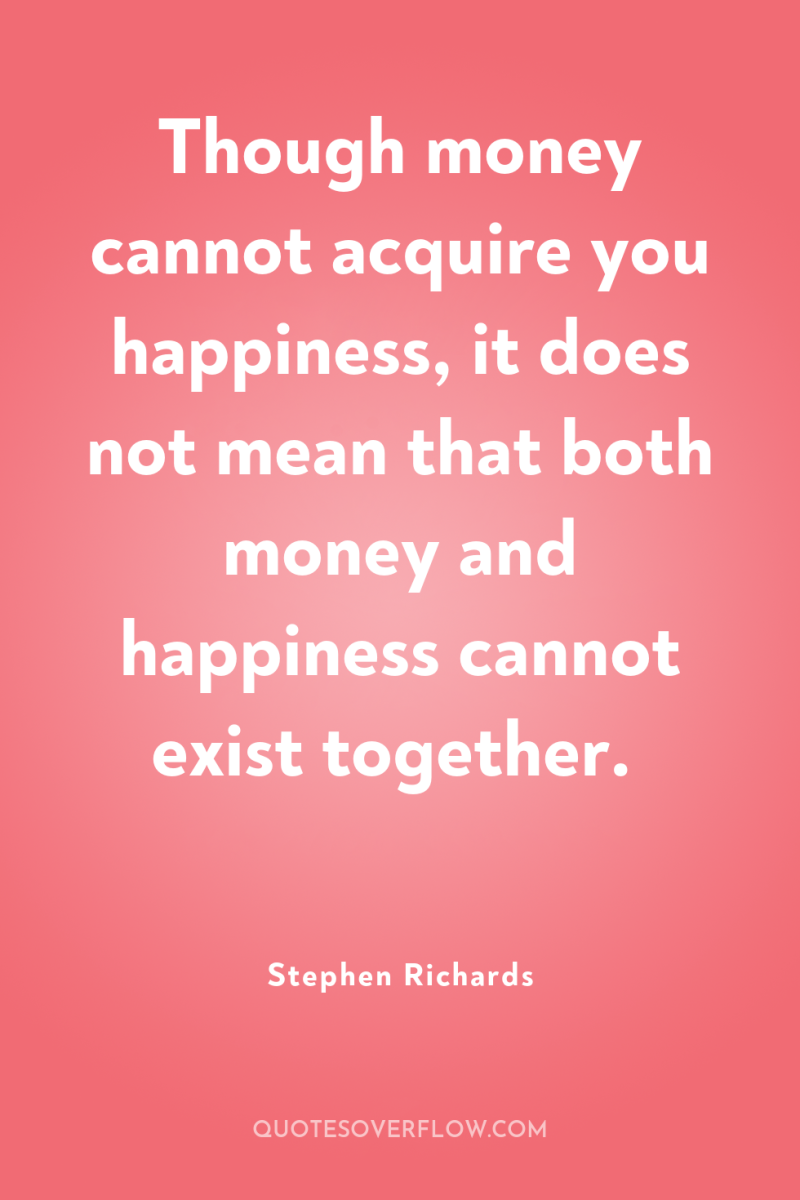 Though money cannot acquire you happiness, it does not mean...
