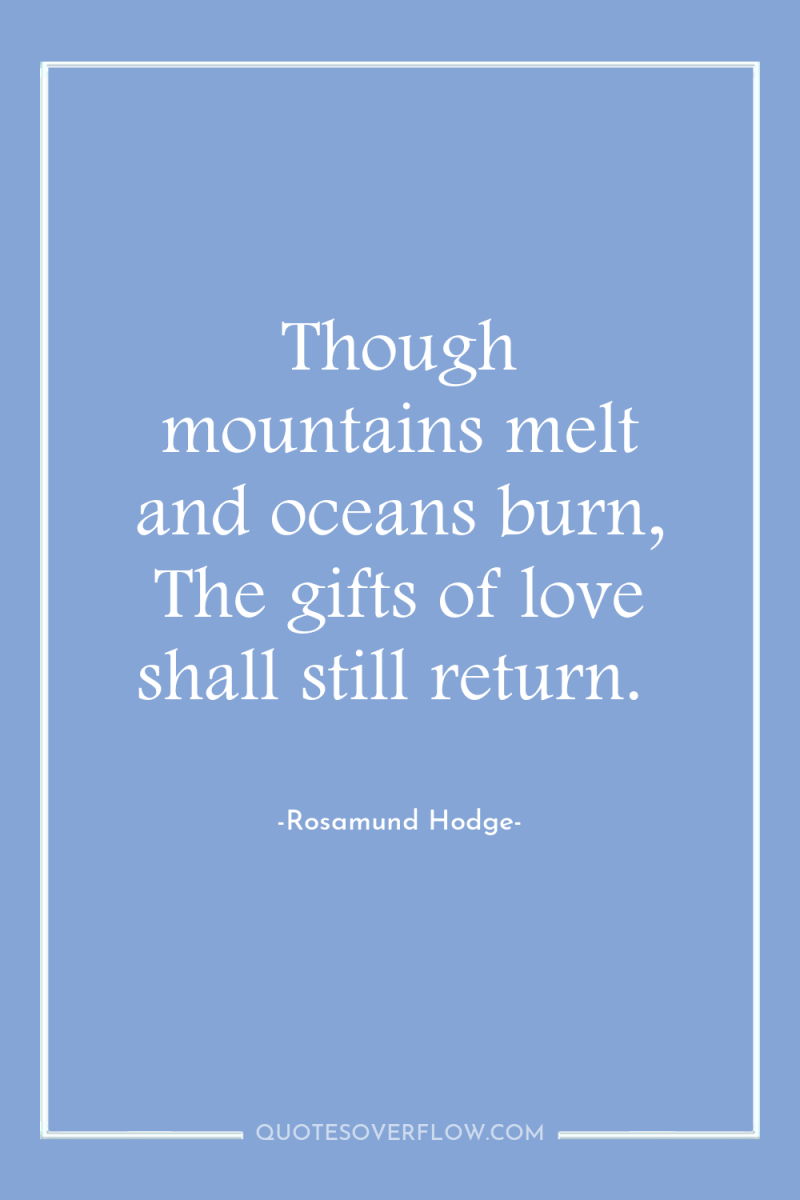 Though mountains melt and oceans burn, The gifts of love...