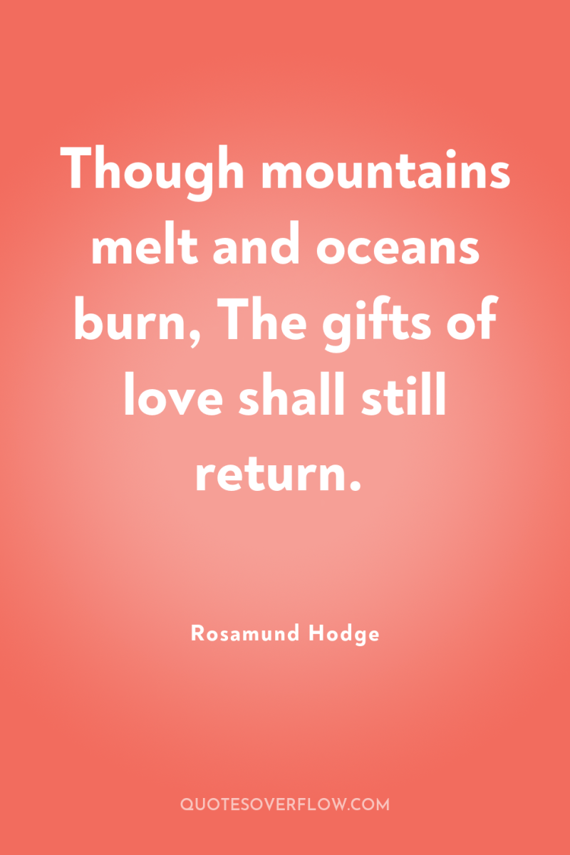 Though mountains melt and oceans burn, The gifts of love...