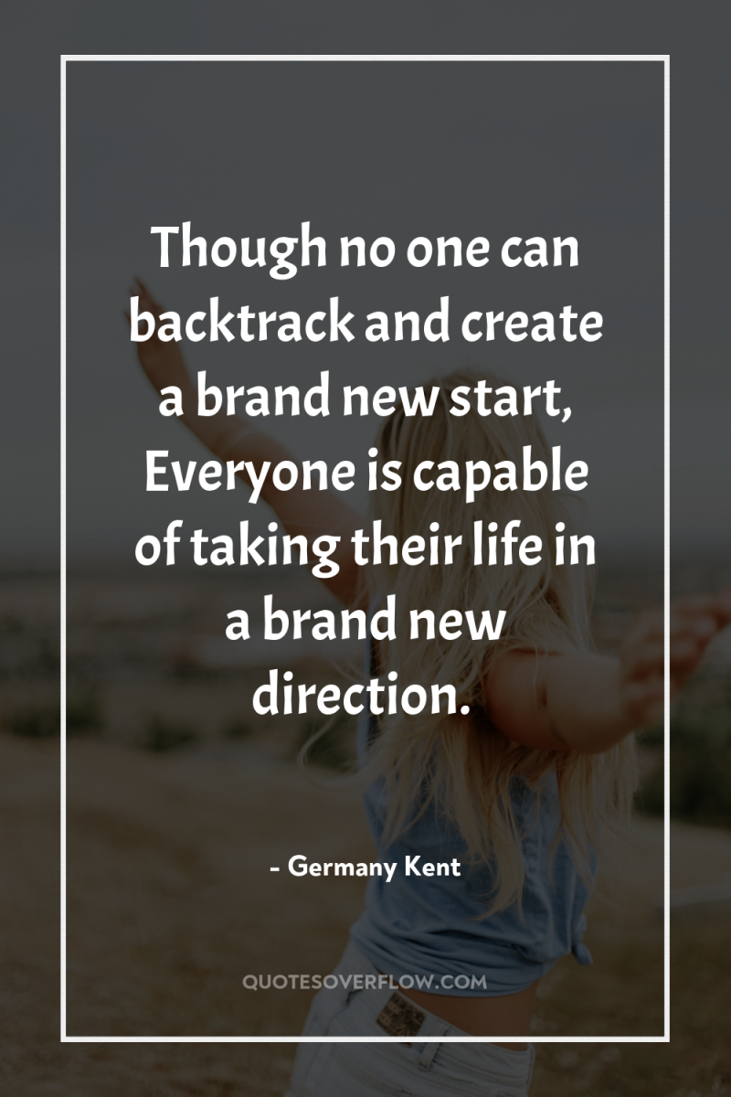 Though no one can backtrack and create a brand new...
