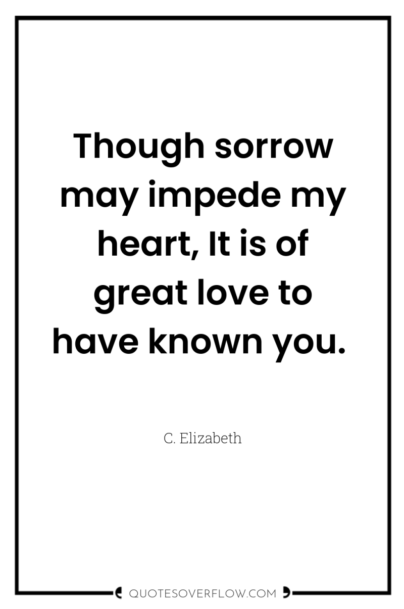 Though sorrow may impede my heart, It is of great...