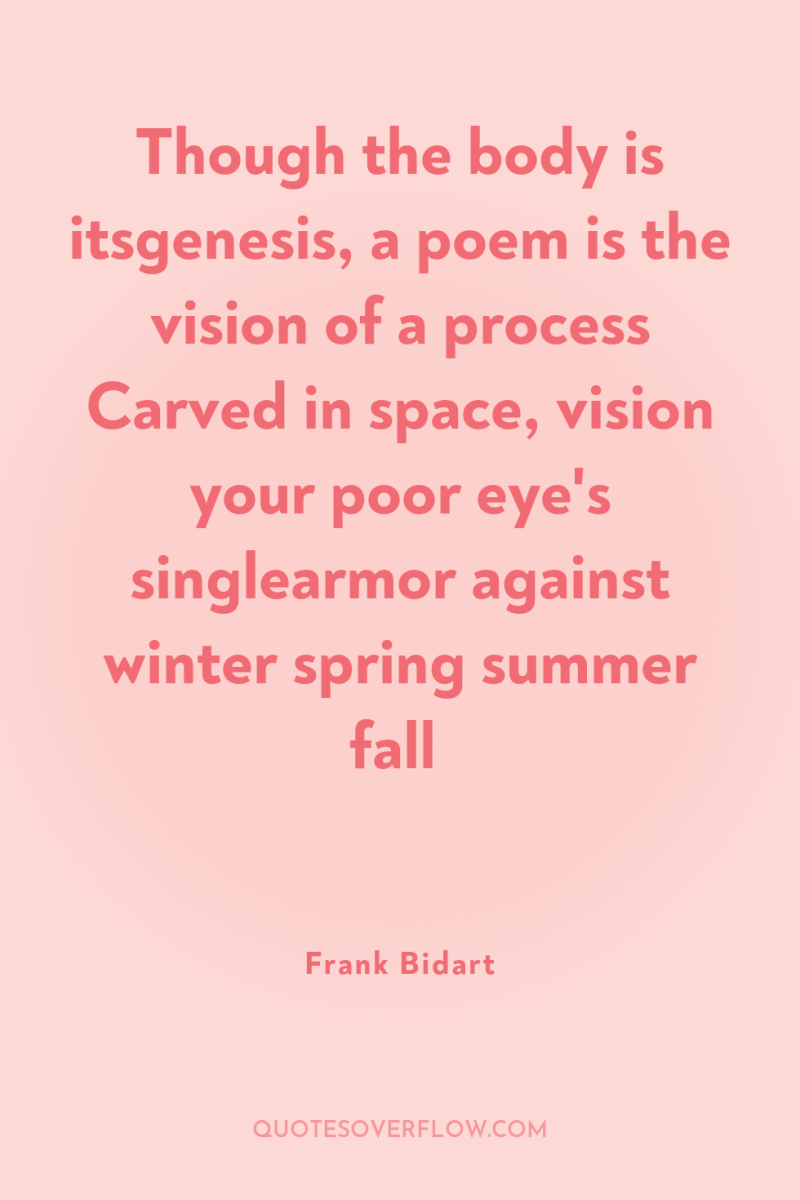Though the body is itsgenesis, a poem is the vision...
