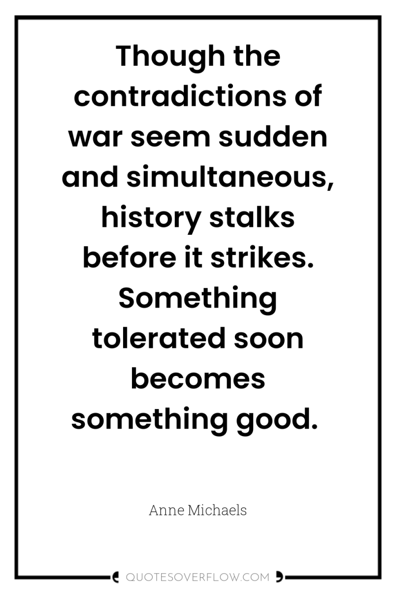 Though the contradictions of war seem sudden and simultaneous, history...
