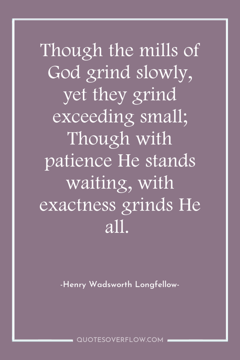 Though the mills of God grind slowly, yet they grind...