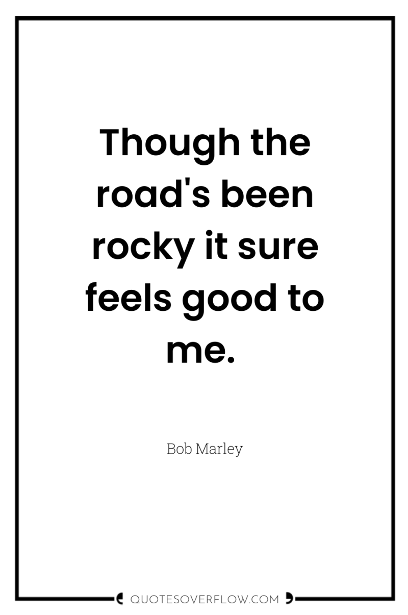 Though the road's been rocky it sure feels good to...