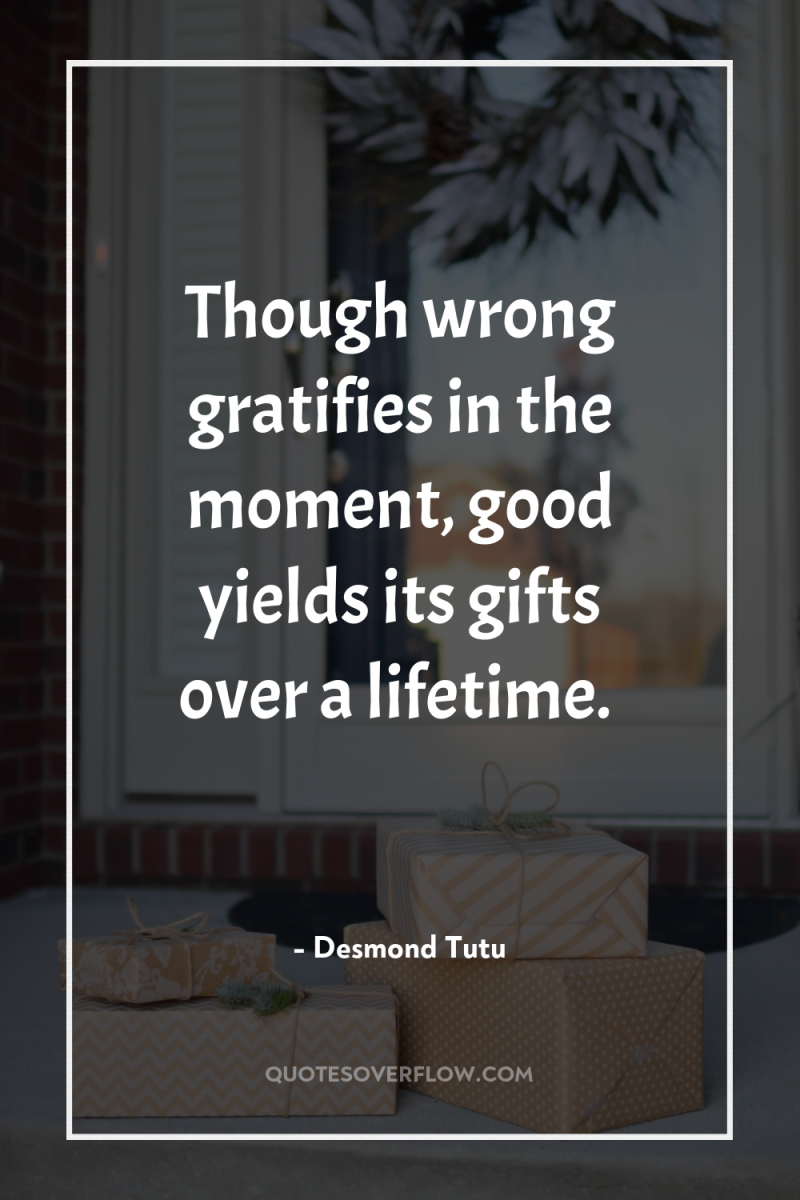 Though wrong gratifies in the moment, good yields its gifts...