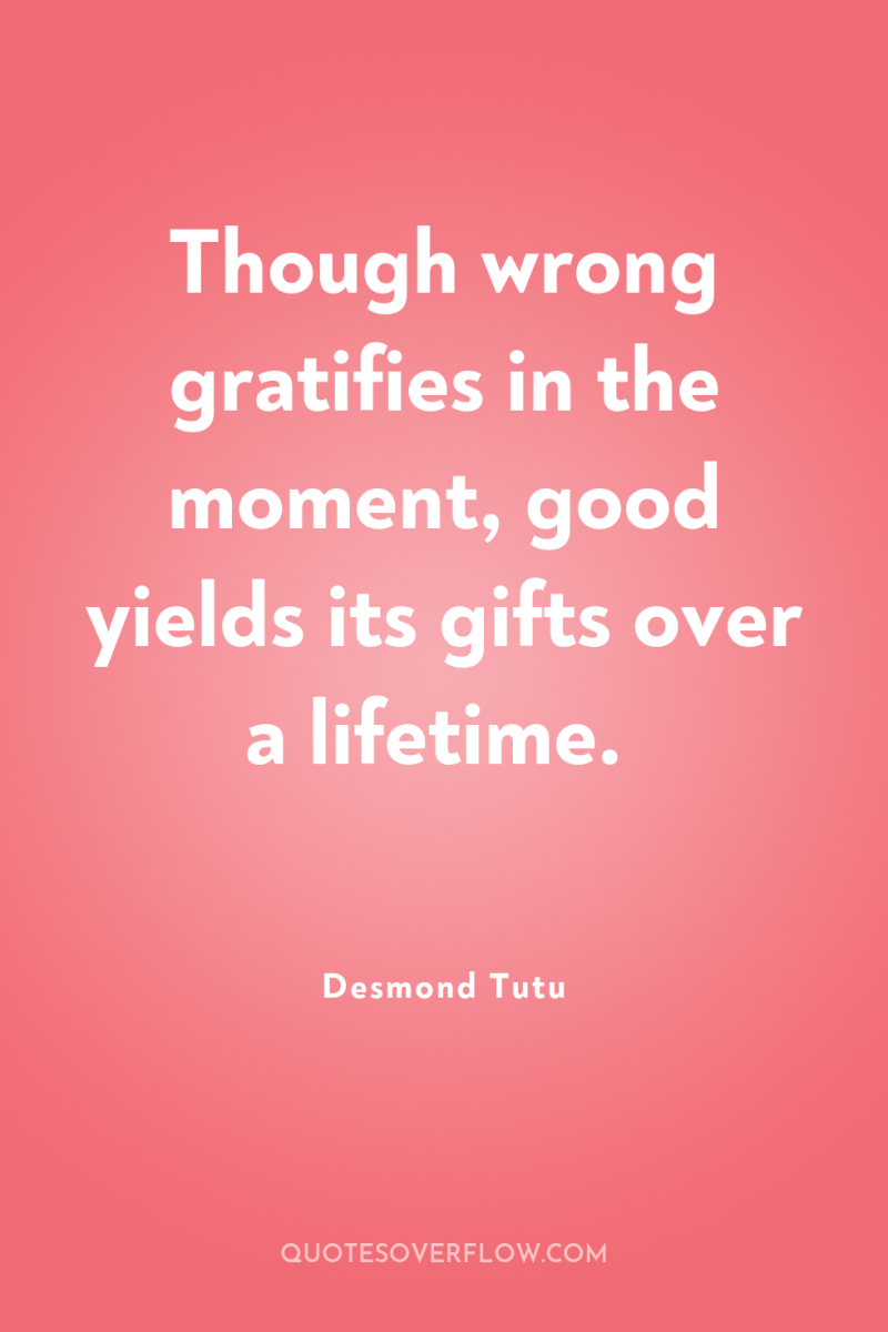 Though wrong gratifies in the moment, good yields its gifts...